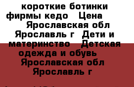 короткие ботинки фирмы кедо › Цена ­ 1 000 - Ярославская обл., Ярославль г. Дети и материнство » Детская одежда и обувь   . Ярославская обл.,Ярославль г.